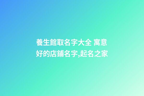 養生館取名字大全 寓意好的店鋪名字,起名之家-第1張-店鋪起名-玄機派